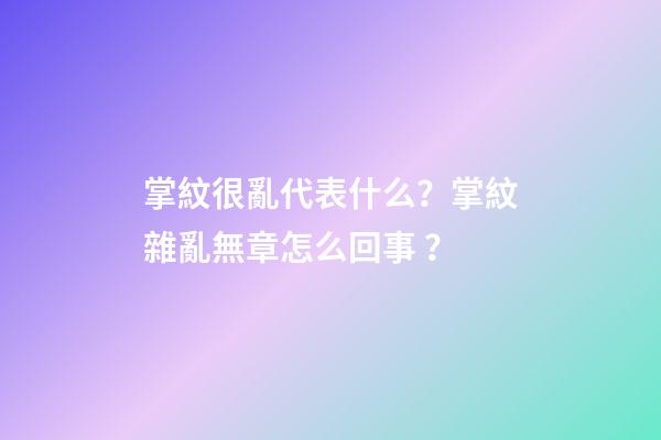 掌紋很亂代表什么？掌紋雜亂無章怎么回事？